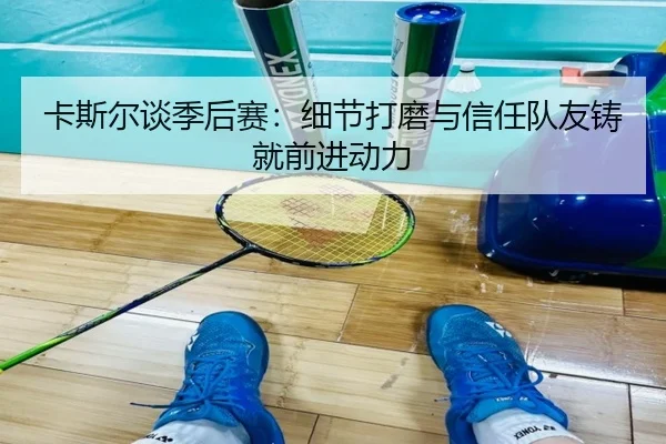 卡斯尔谈季后赛：细节打磨与信任队友铸就前进动力（CS:GO）