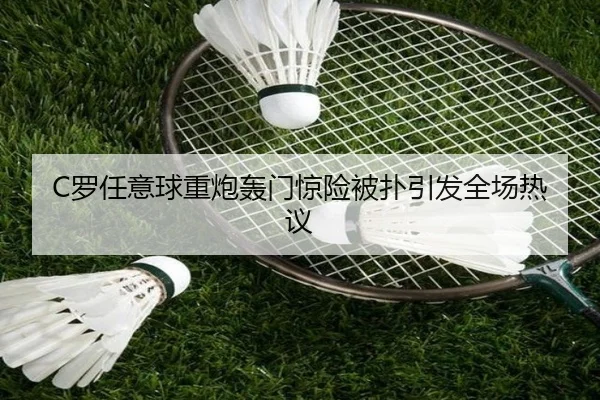 C罗任意球重炮轰门惊险被扑引发全场热议（CS:GO）