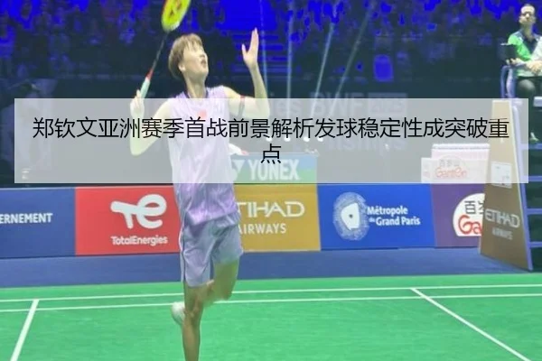 郑钦文亚洲赛季首战前景解析发球稳定性成突破重点（CS:GO）